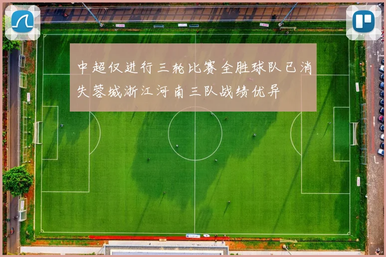 中超仅进行三轮比赛全胜球队已消失蓉城浙江河南三队战绩优异