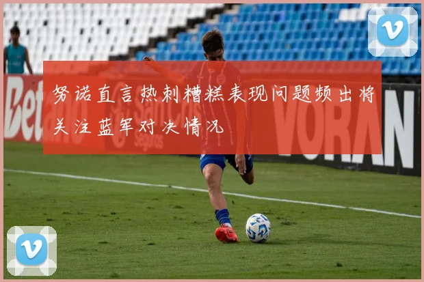 努诺直言热刺糟糕表现问题频出将关注蓝军对决情况